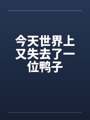 今天世界上又失去了一位鸭子的说说
