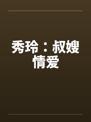 秀玲叔嫂情最新章节更新