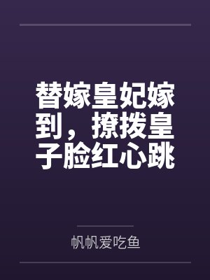 替嫁皇妃嫁到，撩拨皇子脸红心跳
