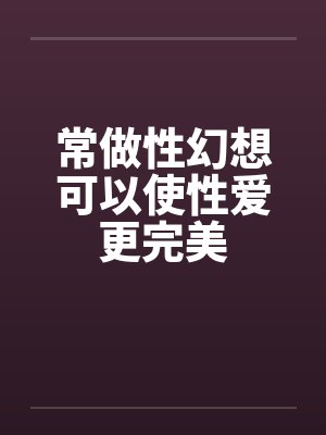 常做性幻想可以使性爱更完美