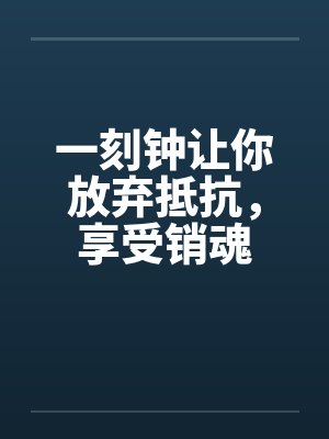 一刻钟让你放弃抵抗，享受销魂