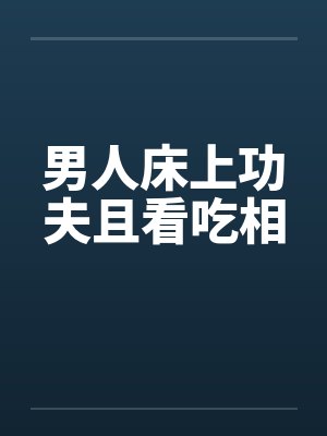 男人床上功夫且看吃相