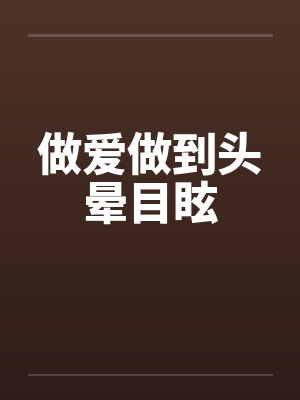 做爱做到头晕目眩