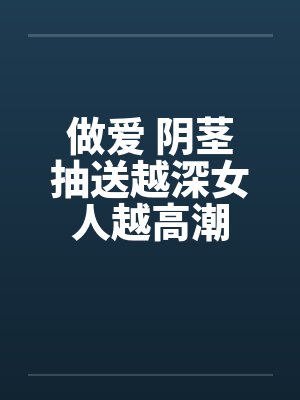 做爱 阴茎抽送越深女人越高潮