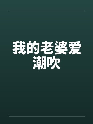 我的老婆爱潮吹