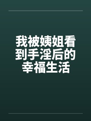 我被姨姐看到手淫后的幸福生活