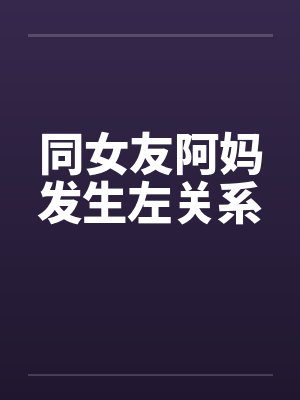 同女友阿妈发生左关系
