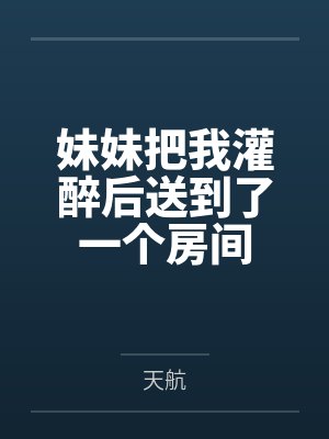 妹妹把我灌醉后送到了一个房间