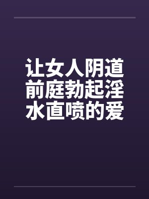 让女人阴道前庭勃起淫水直喷的爱抚