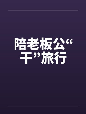 陪老板公“干”旅行
