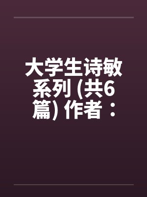 大学生诗敏系列 (共6篇) 作者：187282168（诗敏）