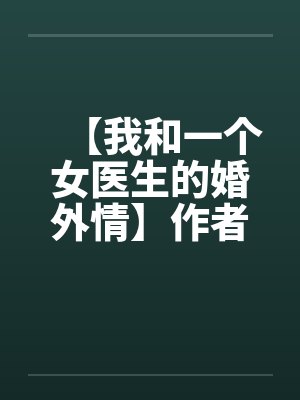 【我和一个女医生的婚外情】作者：jiandan000