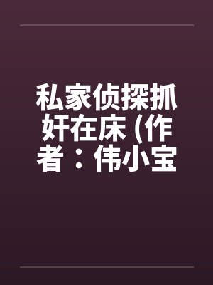 私家侦探抓奸在床 (作者：伟小宝)
