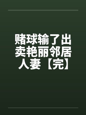 赌球输了出卖艳丽邻居人妻【完】