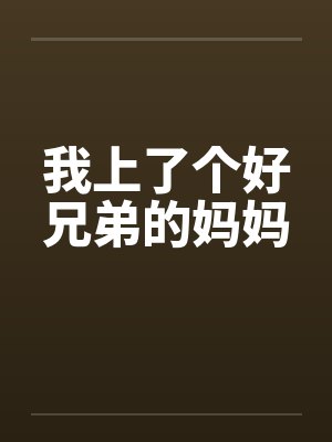我上了个好兄弟的妈妈