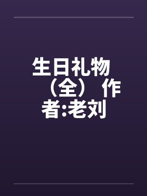 生日礼物 （全） 作者:老刘
