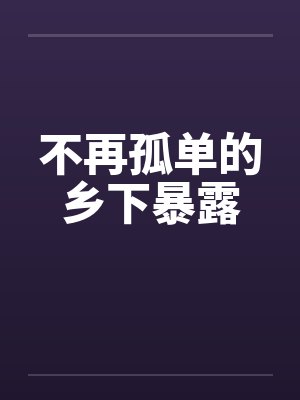 不再孤单的乡下暴露