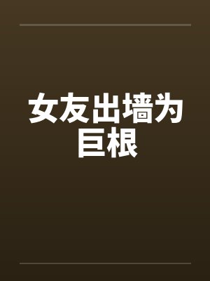 女友出墙为巨根