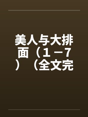 美人与大排面（１－7）（全文完)