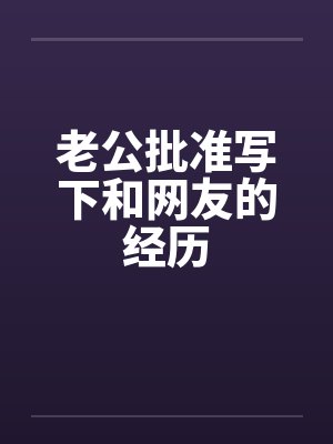 老公批准写下和网友的经历