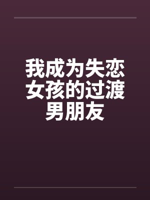 我成为失恋女孩的过渡男朋友