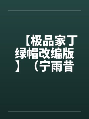 【极品家丁绿帽改编版】（宁雨昔篇）