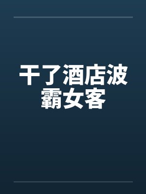 干了酒店波霸女客