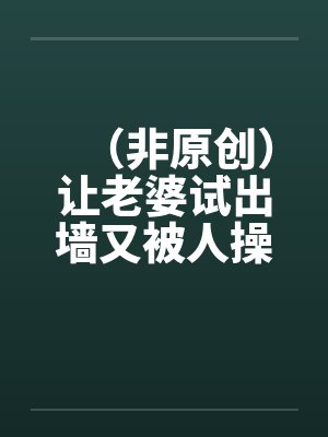 （非原创）让老婆试出墙又被人操上隐