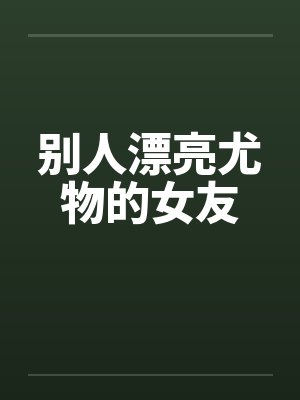 别人漂亮尤物的女友