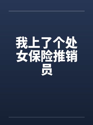 我上了个处女保险推销员