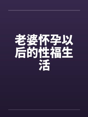老婆怀孕以后的性福生活