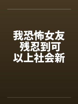 我恐怖女友 残忍到可以上社会新闻的头条了
