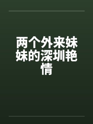 两个外来妹妹的深圳艳情