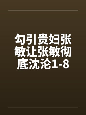 勾引贵妇张敏让张敏彻底沈沦1-8