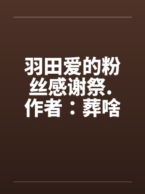 羽田爱的粉丝感谢祭. 作者：葬啥