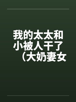 我的太太和小被人干了（大奶妻女）