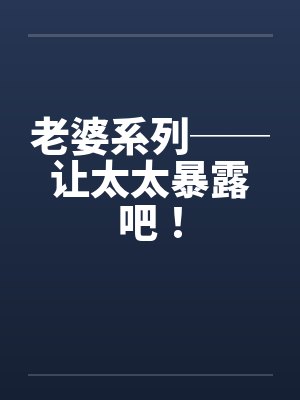 老婆系列──让太太暴露吧！