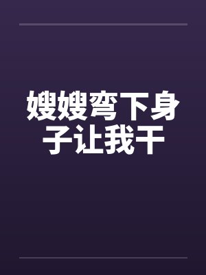 嫂嫂弯下身子让我干