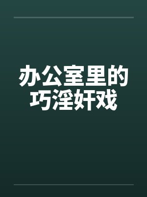 办公室里的巧淫奸戏