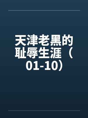 天津老黑的耻辱生涯（01-10）