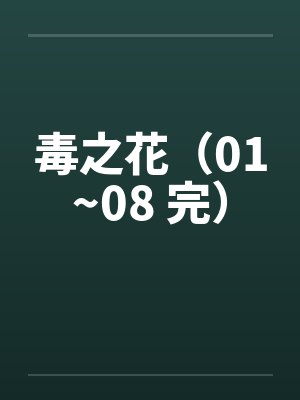 毒之花（01~08 完）