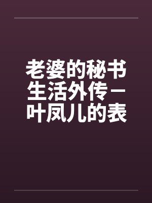 老婆的秘书生活外传－叶凤儿的表演会
