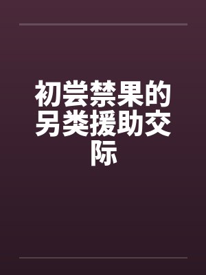 初尝禁果的另类援助交际