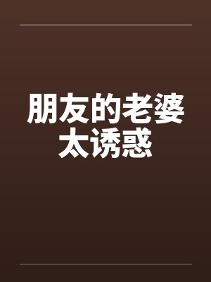 朋友的老婆太诱惑