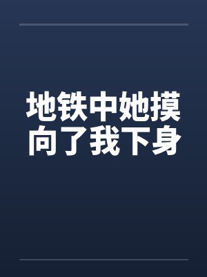地铁中她摸向了我下身