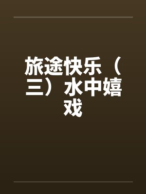 旅途快乐（三）水中嬉戏