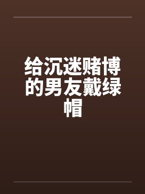 给沉迷赌博的男友戴绿帽