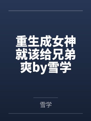 重生成女神就该给兄弟爽by雪学