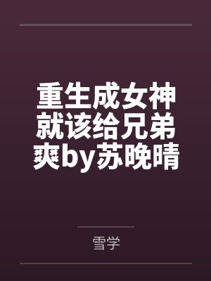 重生成女神就该给兄弟爽by苏晚晴