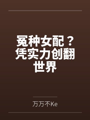 井玥熊莉冤种女配?凭实力创翻世界